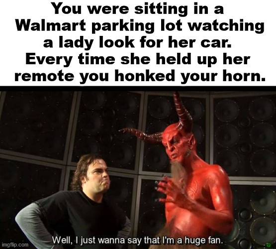 Enjoy the "evil" with this new template. Been a bad boy. | You were sitting in a 
Walmart parking lot watching a lady look for her car. 
Every time she held up her 
remote you honked your horn. | image tagged in huge fan,the devil,bad boy | made w/ Imgflip meme maker
