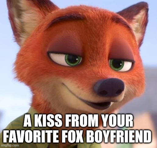 Foxy Boyfriend | A KISS FROM YOUR FAVORITE FOX BOYFRIEND | image tagged in nick wilde kiss,zootopia,nick wilde,kiss,funny,memes | made w/ Imgflip meme maker