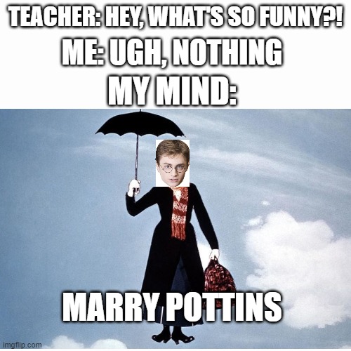 Harry Potter+Mary poppins=?❔❔❔ | TEACHER: HEY, WHAT'S SO FUNNY?! ME: UGH, NOTHING; MY MIND:; MARRY POTTINS | image tagged in harry potter,mary poppins | made w/ Imgflip meme maker