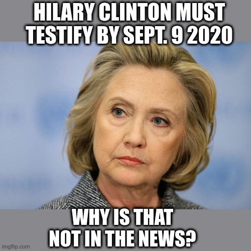 Must Testify | HILARY CLINTON MUST TESTIFY BY SEPT. 9 2020; WHY IS THAT NOT IN THE NEWS? | image tagged in hilary clinton,testify,political meme,killary clinton | made w/ Imgflip meme maker