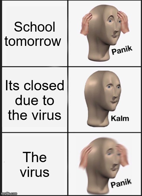 Panik Kalm Panik Meme | School tomorrow; Its closed due to the virus; The virus | image tagged in memes,panik kalm panik | made w/ Imgflip meme maker