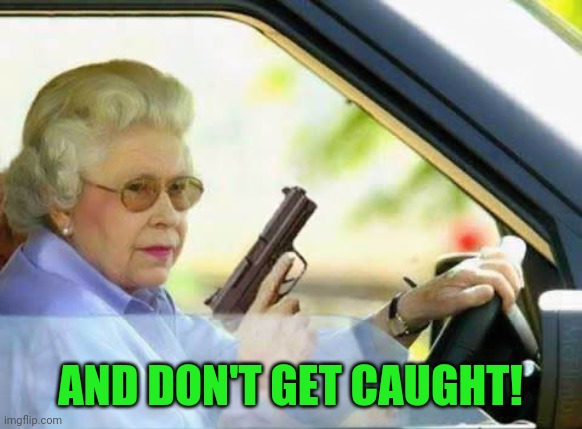 Old Lady With Gun | AND DON'T GET CAUGHT! | image tagged in old lady with gun | made w/ Imgflip meme maker