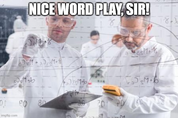 british scientists | NICE WORD PLAY, SIR! | image tagged in british scientists | made w/ Imgflip meme maker