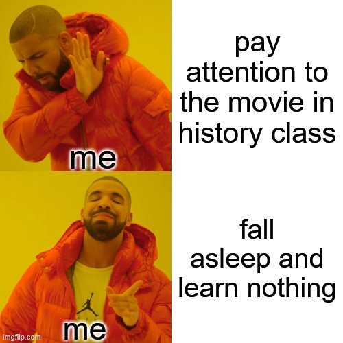 the movie was a tale of two cities | pay attention to the movie in history class; me; fall asleep and learn nothing; me | image tagged in memes,drake hotline bling | made w/ Imgflip meme maker