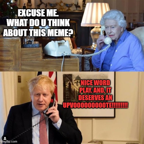 London calling | EXCUSE ME. WHAT DO U THINK ABOUT THIS MEME? NICE WORD PLAY. AND, IT DESERVES AN UPVOOOOOOOOOTE!!!!!!!!! | image tagged in london calling | made w/ Imgflip meme maker