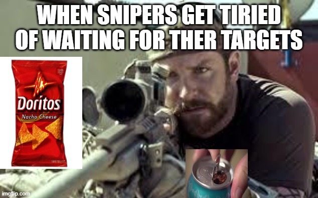 American Sniper | WHEN SNIPERS GET TIRIED OF WAITING FOR THER TARGETS | image tagged in american sniper | made w/ Imgflip meme maker