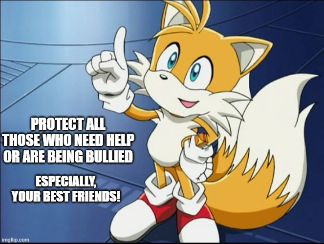 Tails' Kindness | PROTECT ALL THOSE WHO NEED HELP OR ARE BEING BULLIED; ESPECIALLY, YOUR BEST FRIENDS! | image tagged in tails' kindness | made w/ Imgflip meme maker