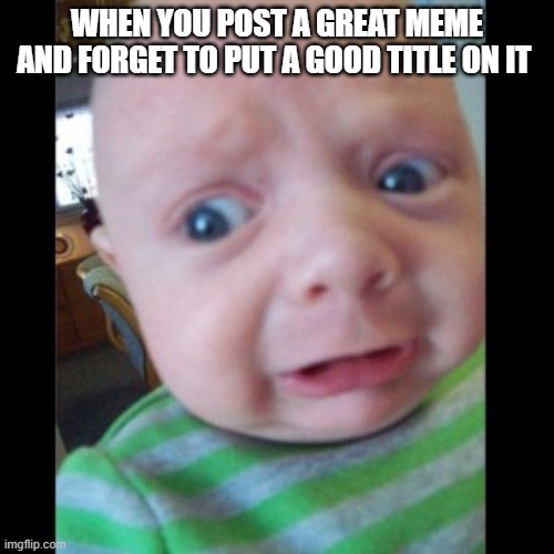 Did you think there would be good title? |  WHEN YOU POST A GREAT MEME AND FORGET TO PUT A GOOD TITLE ON IT | image tagged in uhhhhhhhhh,meme,titles,sucks,you're actually reading the tags | made w/ Imgflip meme maker