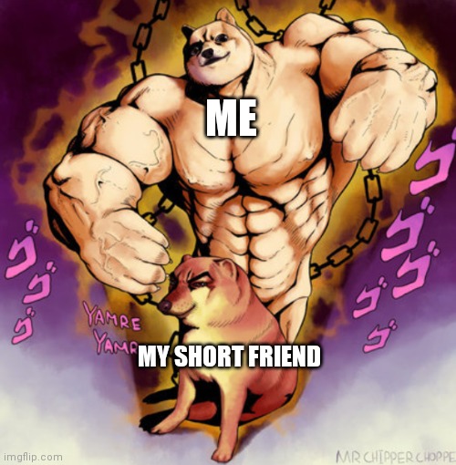 Me compared to my short friend | ME; MY SHORT FRIEND | image tagged in original meme | made w/ Imgflip meme maker