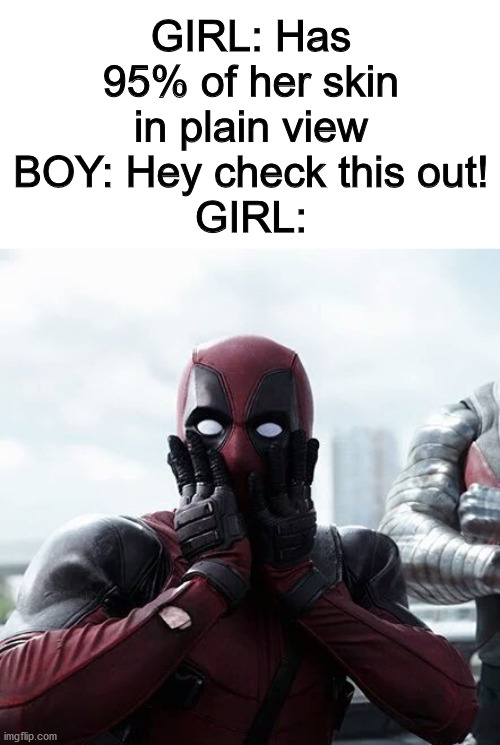 Deadpool Surprised | GIRL: Has 95% of her skin in plain view
BOY: Hey check this out!
GIRL: | image tagged in memes,deadpool surprised,begone thot | made w/ Imgflip meme maker