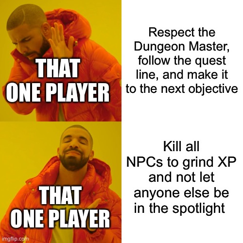 That one player |  Respect the Dungeon Master, follow the quest line, and make it to the next objective; THAT ONE PLAYER; Kill all NPCs to grind XP and not let anyone else be in the spotlight; THAT ONE PLAYER | image tagged in memes,drake hotline bling | made w/ Imgflip meme maker