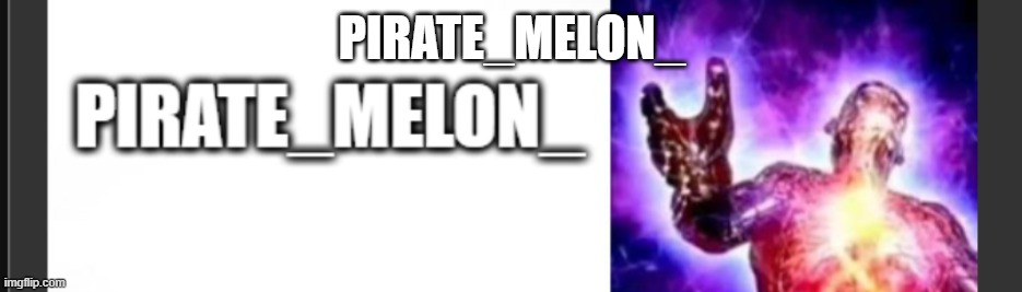 PIRATE_MELON_ | made w/ Imgflip meme maker