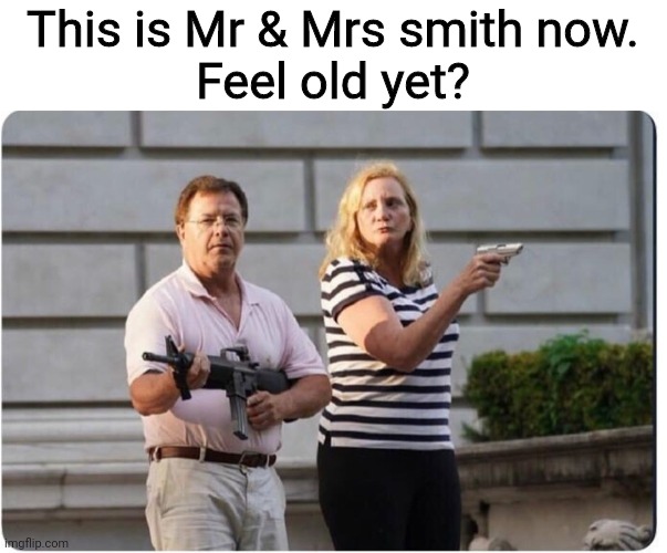 Mr & Mrs Smith | This is Mr & Mrs smith now.

Feel old yet? | image tagged in memes,funny memes,dank memes,meme | made w/ Imgflip meme maker