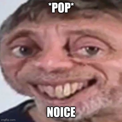 Noice | *POP* NOICE | image tagged in noice | made w/ Imgflip meme maker