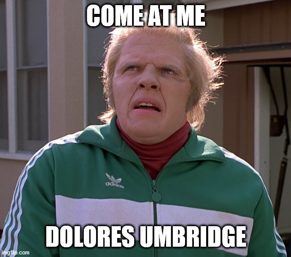 Biff | COME AT ME; DOLORES UMBRIDGE | image tagged in biff,dolores umbridge | made w/ Imgflip meme maker