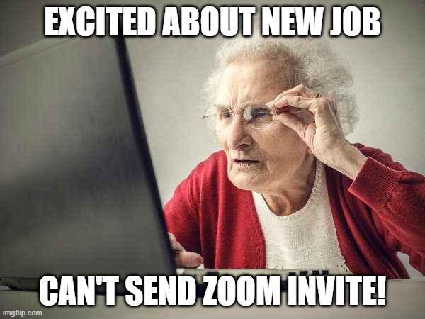 Zoom Issues | EXCITED ABOUT NEW JOB; CAN'T SEND ZOOM INVITE! | image tagged in funny meme | made w/ Imgflip meme maker