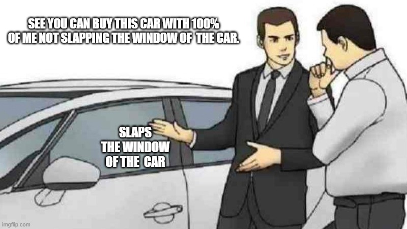 Car Salesman Slaps Roof Of Car | SEE YOU CAN BUY THIS CAR WITH 100% OF ME NOT SLAPPING THE WINDOW OF  THE CAR. SLAPS THE WINDOW OF THE  CAR | image tagged in memes,car salesman slaps roof of car | made w/ Imgflip meme maker
