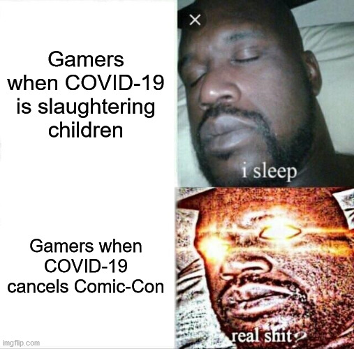 Sleeping Shaq | Gamers when COVID-19 is slaughtering children; Gamers when COVID-19 cancels Comic-Con | image tagged in memes,sleeping shaq,covid-19,gamers | made w/ Imgflip meme maker