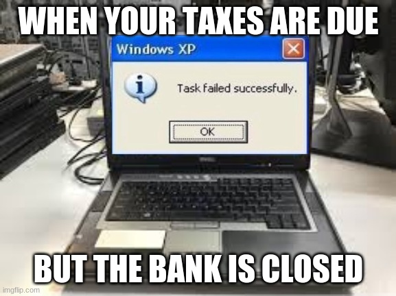 What now? | WHEN YOUR TAXES ARE DUE; BUT THE BANK IS CLOSED | image tagged in funny | made w/ Imgflip meme maker