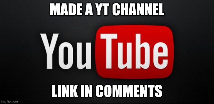 youtube | MADE A YT CHANNEL; LINK IN COMMENTS | image tagged in youtube | made w/ Imgflip meme maker