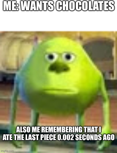 Sully Wazowski | ME: WANTS CHOCOLATES; ALSO ME REMEMBERING THAT I ATE THE LAST PIECE 0.002 SECONDS AGO | image tagged in sully wazowski | made w/ Imgflip meme maker