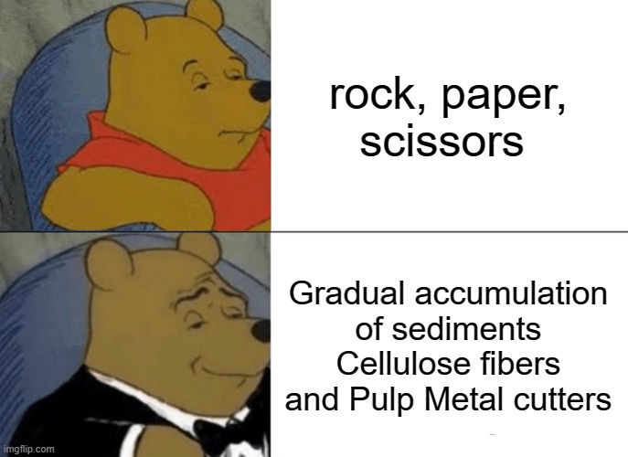 A meme for the biggest brains | rock, paper, scissors; Gradual accumulation of sediments Cellulose fibers and Pulp Metal cutters | image tagged in memes,tuxedo winnie the pooh | made w/ Imgflip meme maker