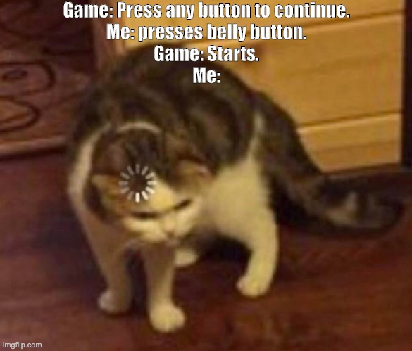 Thinking Cat | Game: Press any button to continue.

Me: presses belly button.
Game: Starts.
Me: | image tagged in thinking cat | made w/ Imgflip meme maker