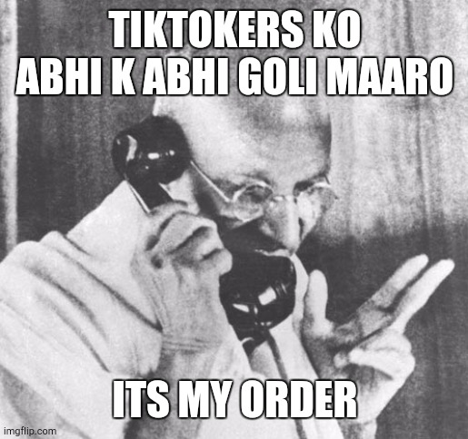 Gandhi Meme | TIKTOKERS KO ABHI K ABHI GOLI MAARO; ITS MY ORDER | image tagged in memes,gandhi | made w/ Imgflip meme maker