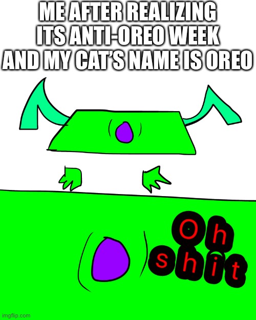 A very big bruh moment | ME AFTER REALIZING ITS ANTI-OREO WEEK AND MY CAT’S NAME IS OREO | image tagged in bruh moment | made w/ Imgflip meme maker
