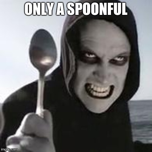 horiible murder with a spoon | ONLY A SPOONFUL | image tagged in horiible murder with a spoon | made w/ Imgflip meme maker