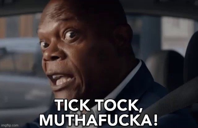 Tick Tock, muthafucka! | image tagged in tick tock muthafucka | made w/ Imgflip meme maker