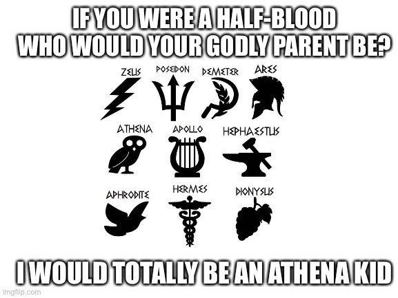 Blank White Template | IF YOU WERE A HALF-BLOOD WHO WOULD YOUR GODLY PARENT BE? I WOULD TOTALLY BE AN ATHENA KID | image tagged in blank white template,percy jackson | made w/ Imgflip meme maker