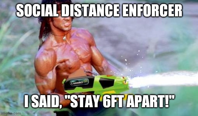 Social Distane Enforcer | SOCIAL DISTANCE ENFORCER; I SAID, "STAY 6FT APART!" | image tagged in rambo water pistol | made w/ Imgflip meme maker