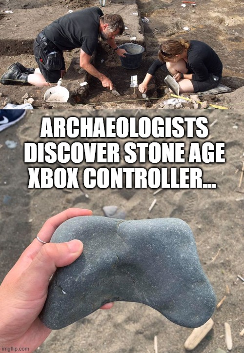 ARCHAEOLOGISTS DISCOVER STONE AGE XBOX CONTROLLER... | image tagged in archeologists | made w/ Imgflip meme maker