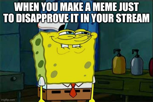 Don't You Squidward Meme | WHEN YOU MAKE A MEME JUST TO DISAPPROVE IT IN YOUR STREAM | image tagged in memes,don't you squidward | made w/ Imgflip meme maker