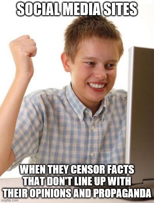 An unfortunate truth | SOCIAL MEDIA SITES; WHEN THEY CENSOR FACTS THAT DON'T LINE UP WITH THEIR OPINIONS AND PROPAGANDA | image tagged in first day on the internet kid,social media,fake news,facts,propaganda,memes | made w/ Imgflip meme maker