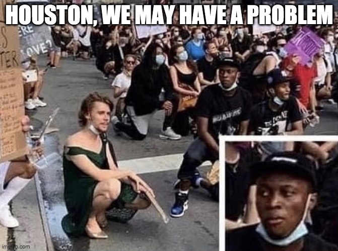 Houston, we may have a problem. | HOUSTON, WE MAY HAVE A PROBLEM | image tagged in blm,pride,73 genders | made w/ Imgflip meme maker