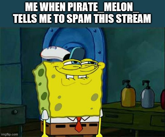 Don't You Squidward | ME WHEN PIRATE_MELON_ TELLS ME TO SPAM THIS STREAM | image tagged in memes,don't you squidward | made w/ Imgflip meme maker