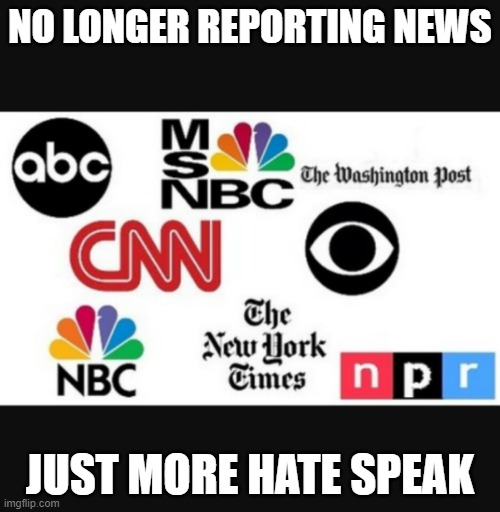 No news isn't good news. | NO LONGER REPORTING NEWS; JUST MORE HATE SPEAK | image tagged in media lies | made w/ Imgflip meme maker
