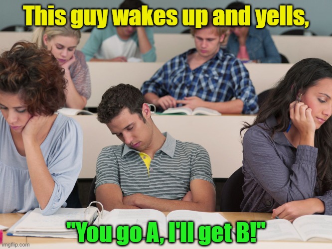This guy wakes up and yells, "You go A, I'll get B!" | made w/ Imgflip meme maker