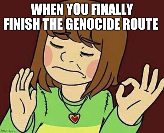 Chara (When you | WHEN YOU FINALLY FINISH THE GENOCIDE ROUTE | image tagged in chara when you | made w/ Imgflip meme maker