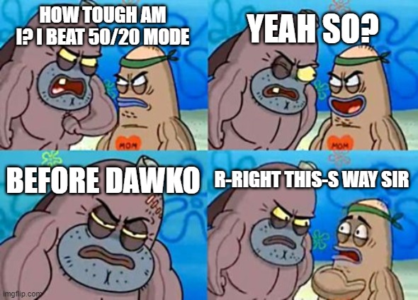 How Tough Are You | YEAH SO? HOW TOUGH AM I? I BEAT 50/20 MODE; BEFORE DAWKO; R-RIGHT THIS-S WAY SIR | image tagged in memes,how tough are you | made w/ Imgflip meme maker