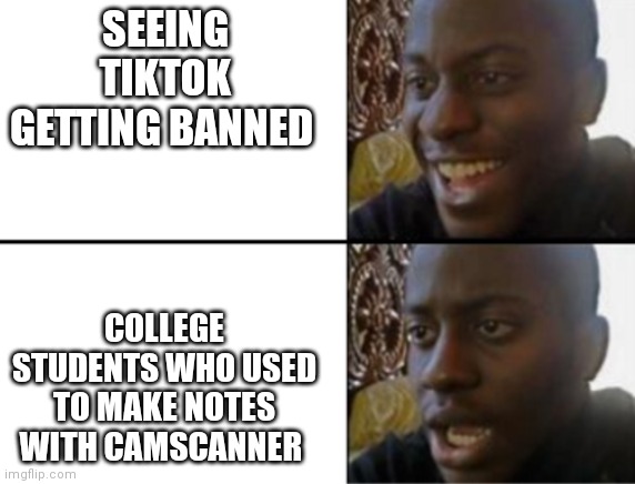 Oh yeah! Oh no... | SEEING TIKTOK GETTING BANNED; COLLEGE STUDENTS WHO USED TO MAKE NOTES WITH CAMSCANNER | image tagged in oh yeah oh no | made w/ Imgflip meme maker