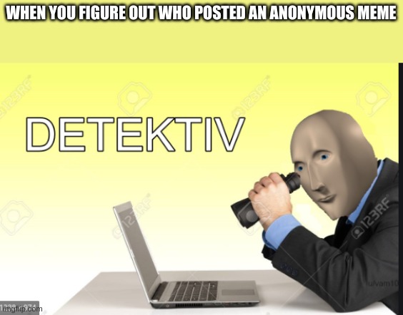 Posted anonymously because I'm a spie | WHEN YOU FIGURE OUT WHO POSTED AN ANONYMOUS MEME | image tagged in meme man detective,ye | made w/ Imgflip meme maker