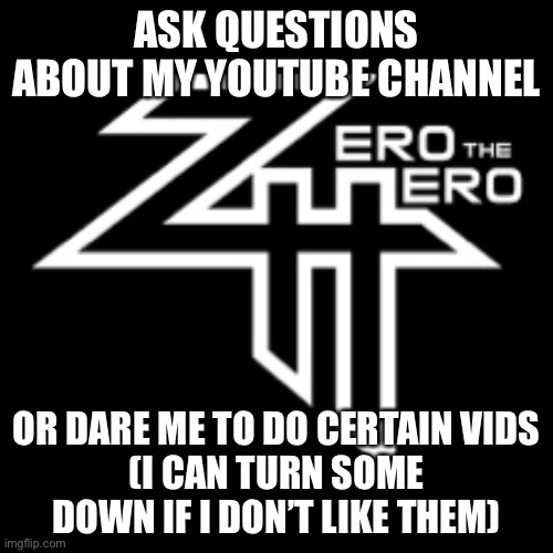 ASK QUESTIONS ABOUT MY YOUTUBE CHANNEL; OR DARE ME TO DO CERTAIN VIDS
(I CAN TURN SOME DOWN IF I DON’T LIKE THEM) | made w/ Imgflip meme maker
