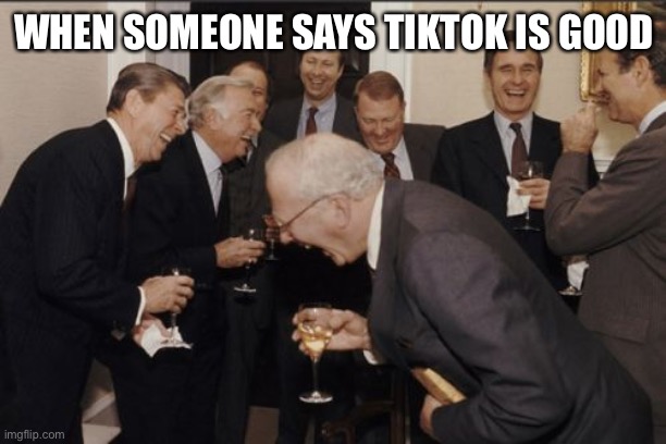 Laughing Men In Suits Meme | WHEN SOMEONE SAYS TIKTOK IS GOOD | image tagged in memes,laughing men in suits | made w/ Imgflip meme maker