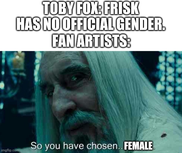 So you have chosen death | TOBY FOX: FRISK HAS NO OFFICIAL GENDER. FAN ARTISTS:; FEMALE | image tagged in so you have chosen death | made w/ Imgflip meme maker