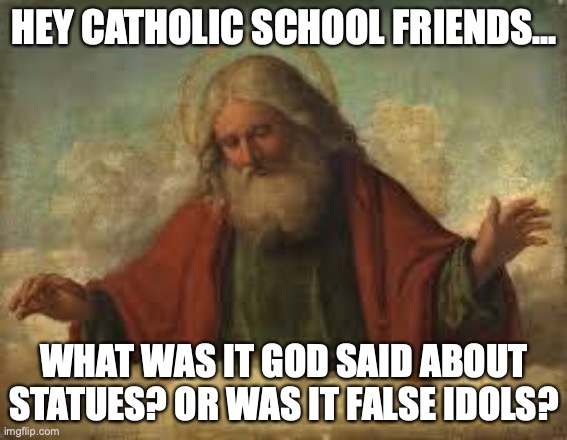 What did God say about Statues? | HEY CATHOLIC SCHOOL FRIENDS... WHAT WAS IT GOD SAID ABOUT STATUES? OR WAS IT FALSE IDOLS? | image tagged in god,confederate statues | made w/ Imgflip meme maker