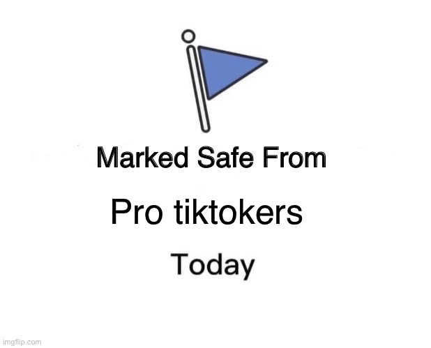 Marked Safe From | Pro tiktokers | image tagged in memes,marked safe from | made w/ Imgflip meme maker