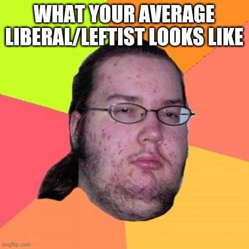 Butthurt Dweller | WHAT YOUR AVERAGE LIBERAL/LEFTIST LOOKS LIKE | image tagged in memes,butthurt dweller | made w/ Imgflip meme maker